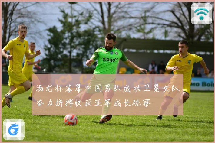 汤尤杯落幕中国男队成功卫冕女队奋力拼搏收获亚军成长观察