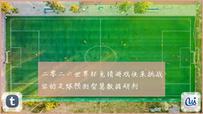 二零二六世界杯竞猜游戏快来挑战你的足球预测智慧数据研判