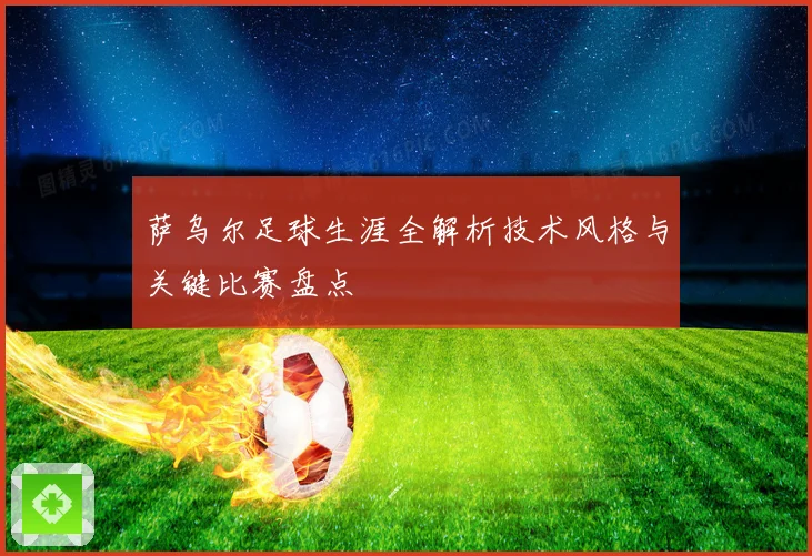 萨乌尔足球生涯全解析技术风格与关键比赛盘点