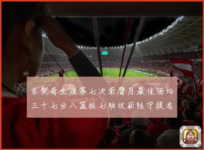 东契奇生涯第七次荣膺月最佳场均三十七分八篮板七助攻获防守提名赛场复盘