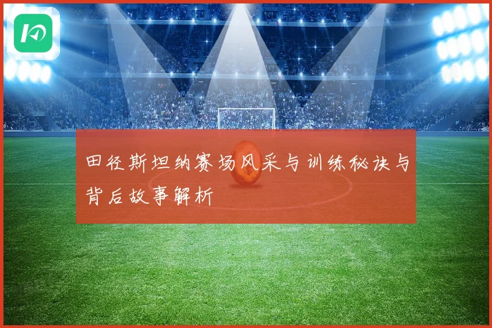 田径斯坦纳赛场风采与训练秘诀与背后故事解析