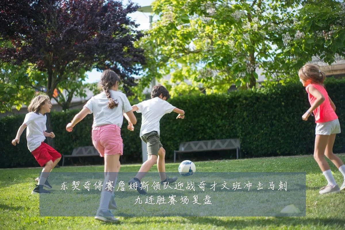 东契奇停赛詹姆斯领队迎战奇才文班冲击马刺九连胜赛场复盘